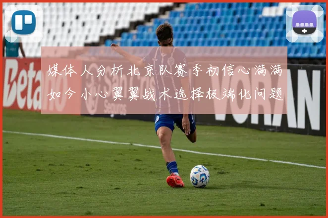 媒体人分析北京队赛季初信心满满如今小心翼翼战术选择极端化问题探讨