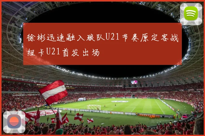 徐彬迅速融入狼队U21节奏原定客战纽卡U21首发出场