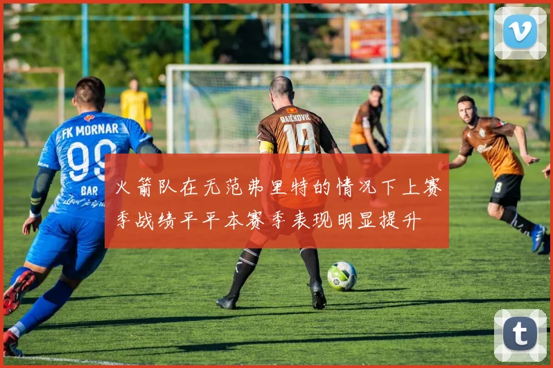 火箭队在无范弗里特的情况下上赛季战绩平平本赛季表现明显提升