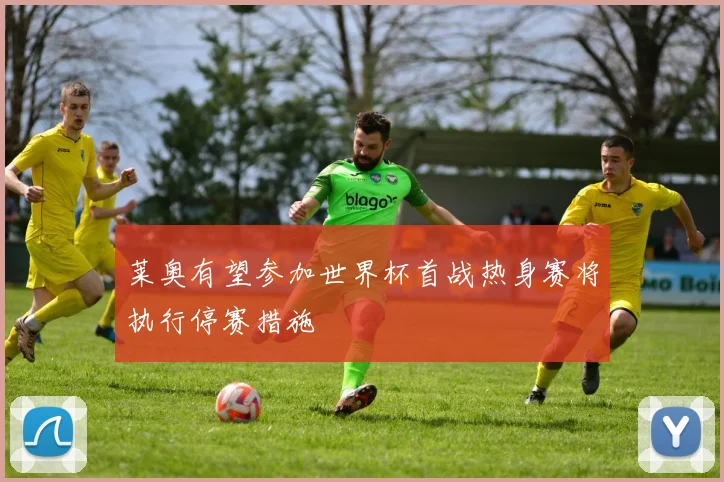 莱奥有望参加世界杯首战热身赛将执行停赛措施