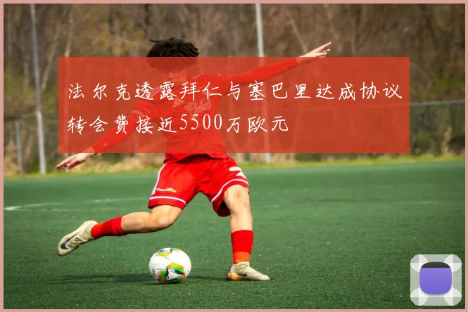 法尔克透露拜仁与塞巴里达成协议转会费接近5500万欧元