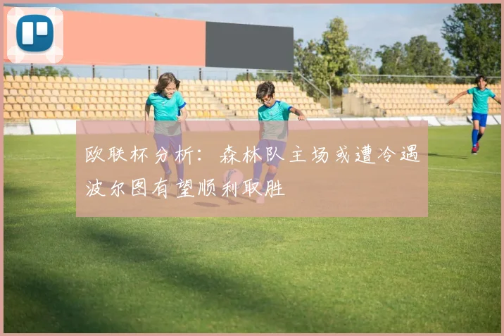 欧联杯分析：森林队主场或遭冷遇波尔图有望顺利取胜