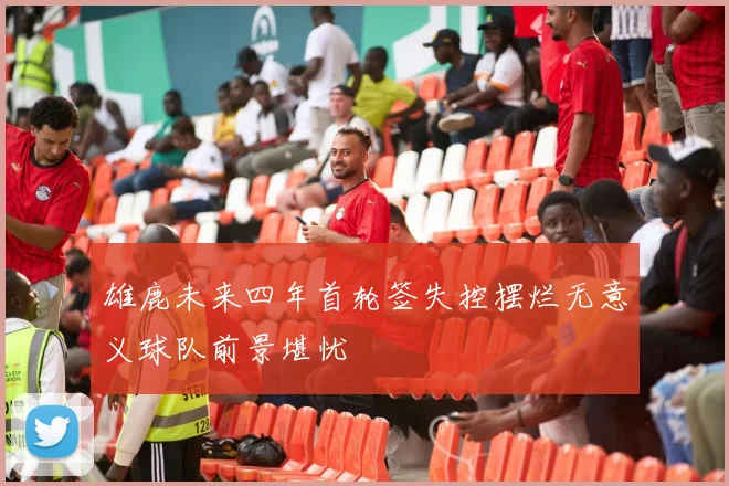雄鹿未来四年首轮签失控摆烂无意义球队前景堪忧