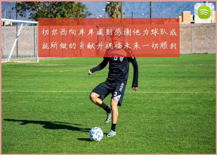 切尔西向库库道别感谢他为球队成就所做的贡献并祝福未来一切顺利