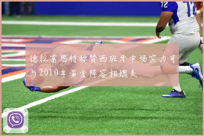 德拉富恩特称赞西班牙中场实力可与2010年黄金阵容相媲美