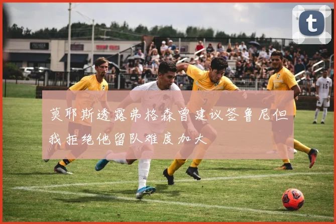 莫耶斯透露弗格森曾建议签鲁尼但我拒绝他留队难度加大