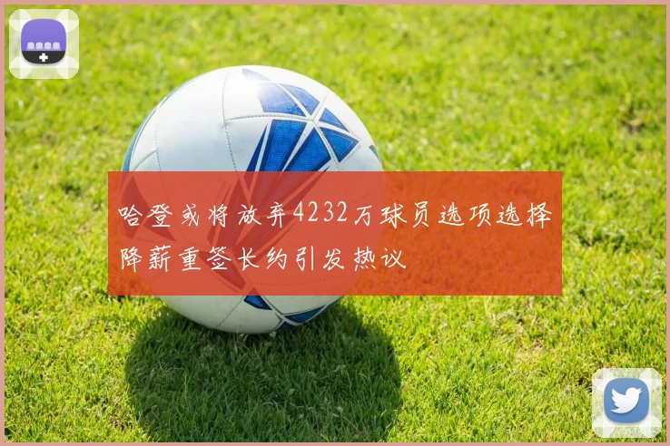 哈登或将放弃4232万球员选项选择降薪重签长约引发热议